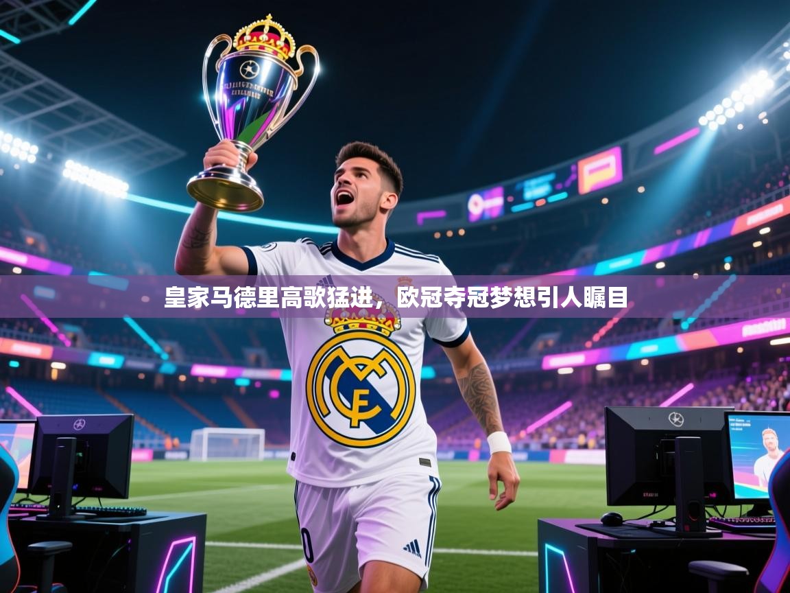 皇家马德里高歌猛进，欧冠夺冠梦想引人瞩目  第1张