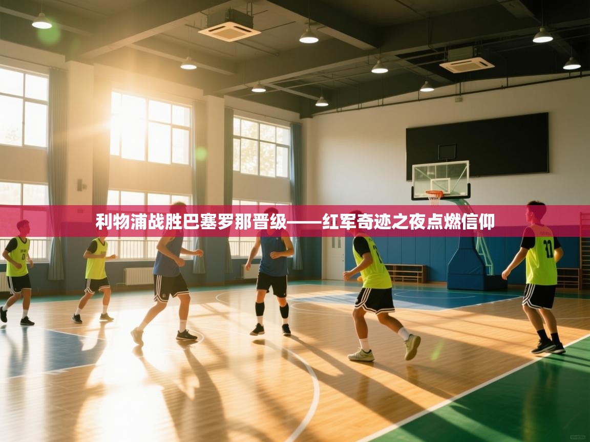 利物浦战胜巴塞罗那晋级——红军奇迹之夜点燃信仰 第1张