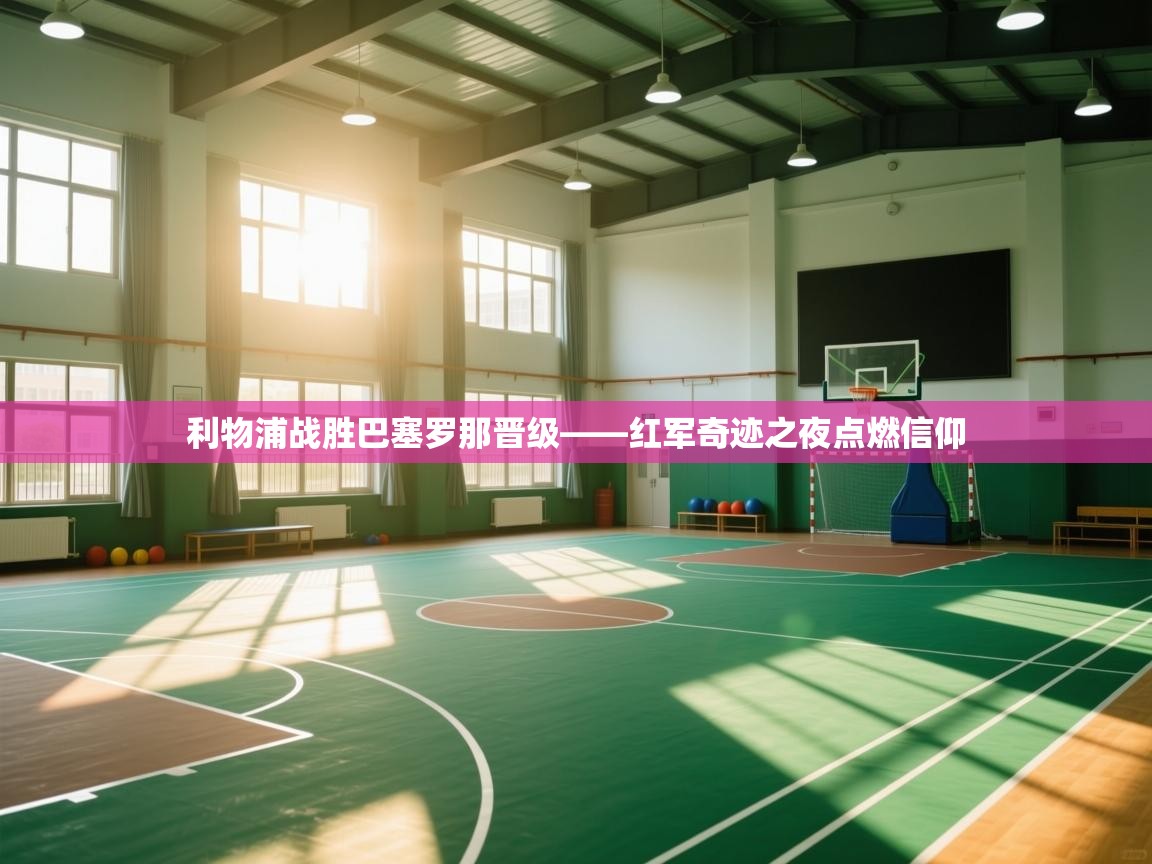 利物浦战胜巴塞罗那晋级——红军奇迹之夜点燃信仰 第2张